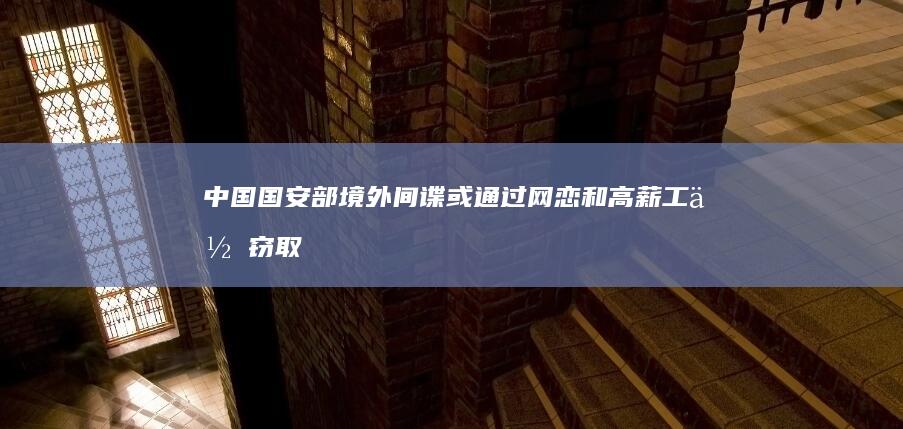 中国国安部：境外间谍或通过网恋和高薪工作窃取情报 (中国国安部架构)